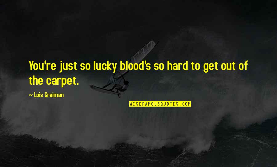 Funny Carpet Quotes By Lois Greiman: You're just so lucky blood's so hard to