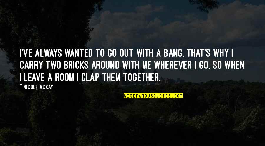 Funny Carry On Quotes By Nicole McKay: I've always wanted to go out with a