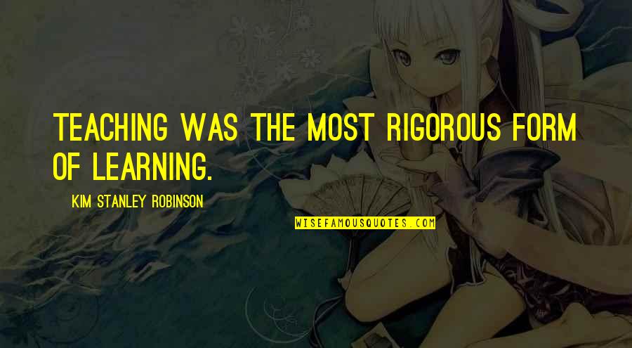 Funny Cashier Quotes By Kim Stanley Robinson: Teaching was the most rigorous form of learning.