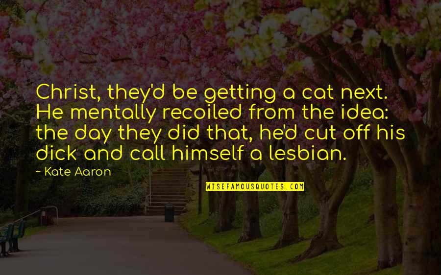 Funny Cat Day Quotes By Kate Aaron: Christ, they'd be getting a cat next. He Funny Cat Day Quotes By Kate Aaron: Christ, they'd be getting a cat next. He