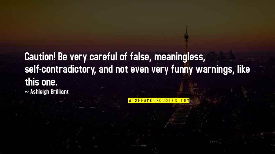 Funny Caution Quotes By Ashleigh Brilliant: Caution! Be very careful of false, meaningless, self-contradictory,