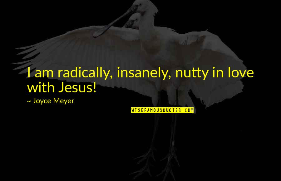 Funny Caveman Quotes By Joyce Meyer: I am radically, insanely, nutty in love with Funny Caveman Quotes By Joyce Meyer: I am radically, insanely, nutty in love with
