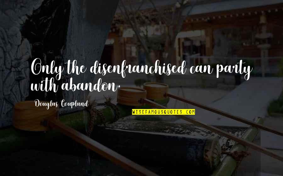 Funny Cavemen Quotes By Douglas Coupland: Only the disenfranchised can party with abandon. Funny Cavemen Quotes By Douglas Coupland: Only the disenfranchised can party with abandon.
