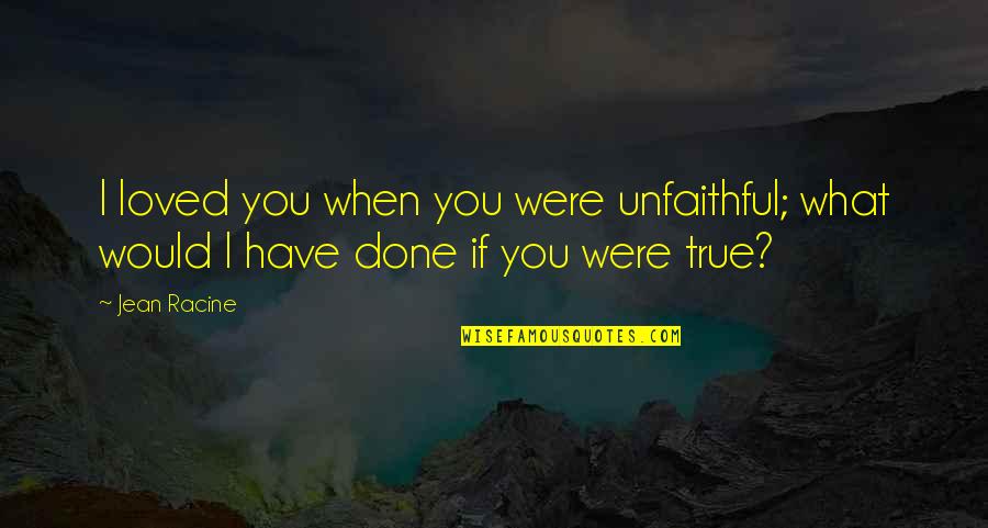 Funny Celebs Picture Quotes By Jean Racine: I loved you when you were unfaithful; what