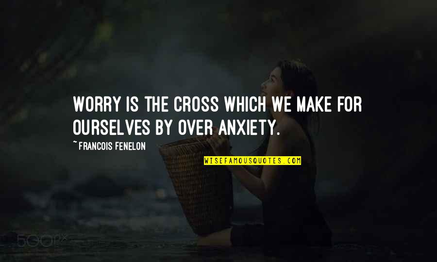 Funny Cello Quotes By Francois Fenelon: Worry is the cross which we make for