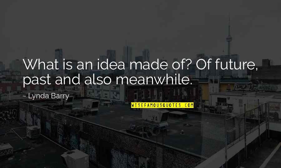 Funny Ceos Quotes By Lynda Barry: What is an idea made of? Of future,