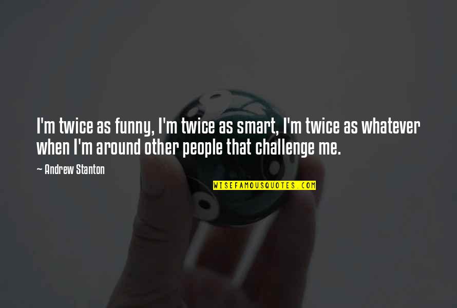 Funny Challenge Quotes By Andrew Stanton: I'm twice as funny, I'm twice as smart,