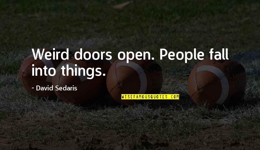 Funny Chamorro Quotes By David Sedaris: Weird doors open. People fall into things. Funny Chamorro Quotes By David Sedaris: Weird doors open. People fall into things.