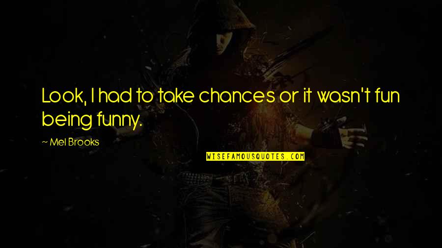 Funny Chance Quotes By Mel Brooks: Look, I had to take chances or it