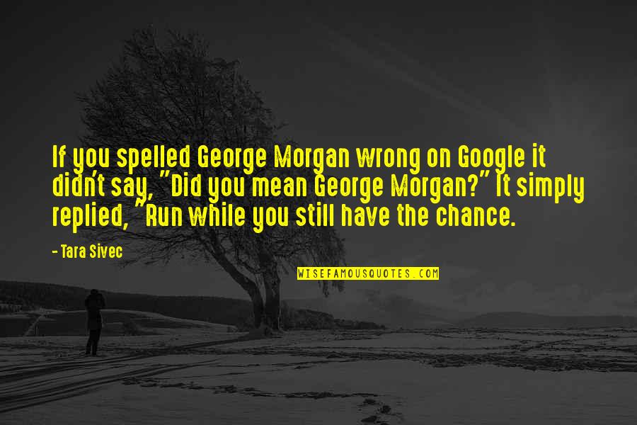 Funny Chance Quotes By Tara Sivec: If you spelled George Morgan wrong on Google