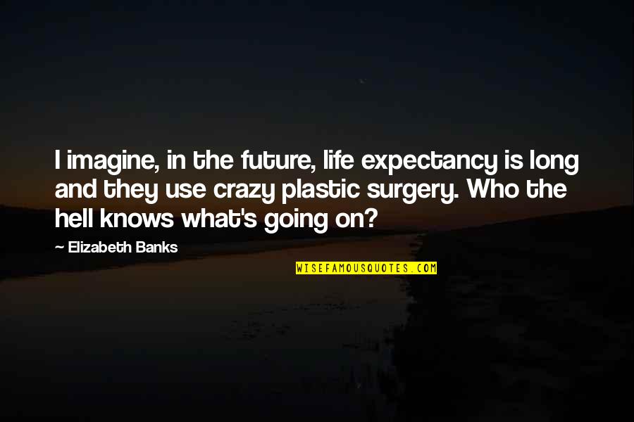 Funny Chandelier Quotes By Elizabeth Banks: I imagine, in the future, life expectancy is
