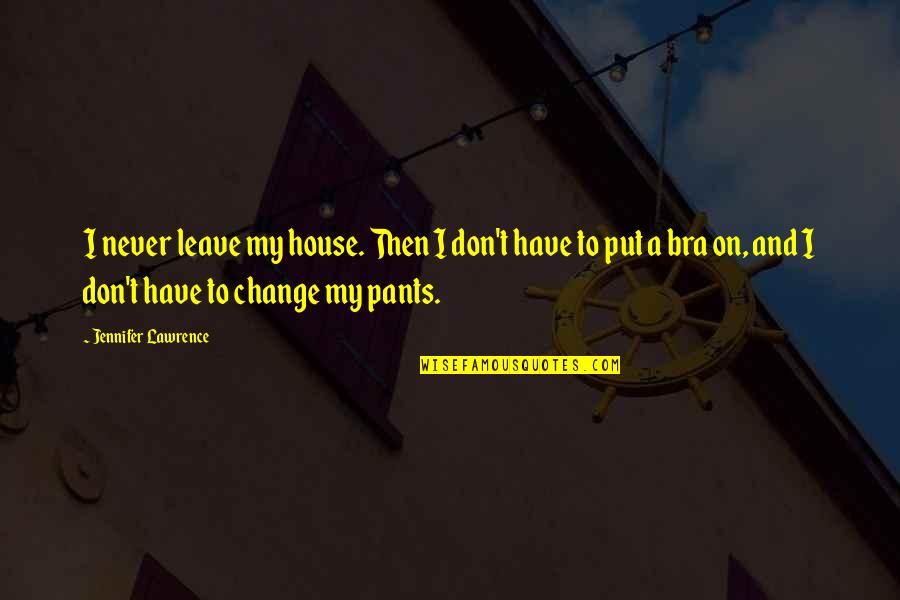 Funny Change Quotes By Jennifer Lawrence: I never leave my house. Then I don't