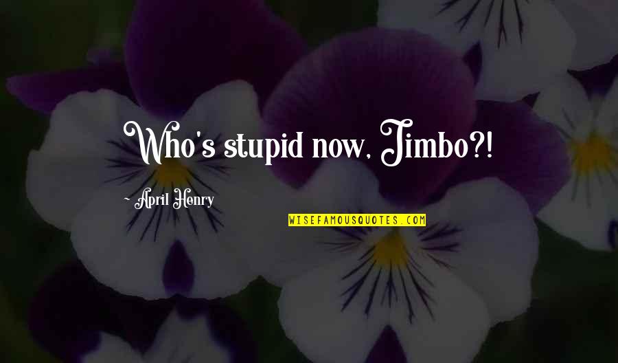 Funny Character Quotes By April Henry: Who's stupid now, Jimbo?!