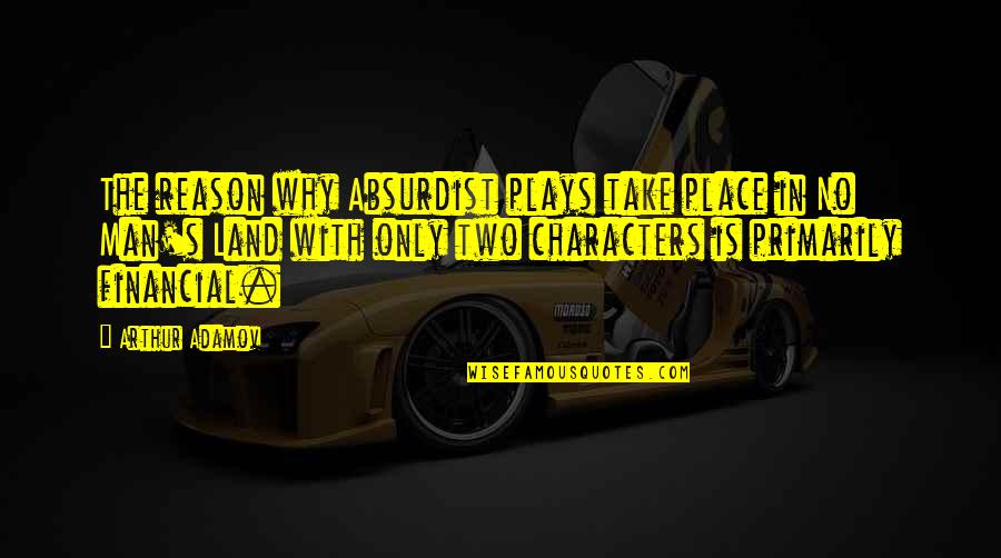 Funny Character Quotes By Arthur Adamov: The reason why Absurdist plays take place in