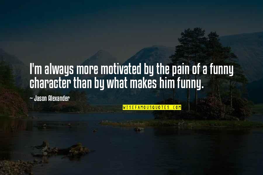 Funny Character Quotes By Jason Alexander: I'm always more motivated by the pain of