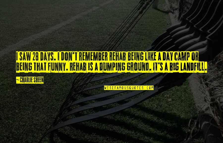 Funny Charlie Sheen Quotes By Charlie Sheen: I saw 28 Days. I don't remember rehab Funny Charlie Sheen Quotes By Charlie Sheen: I saw 28 Days. I don't remember rehab