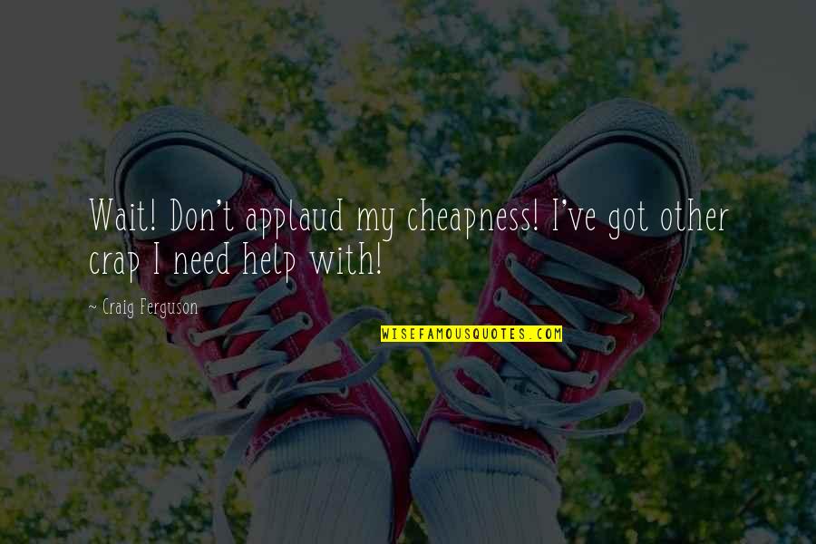 Funny Cheapness Quotes By Craig Ferguson: Wait! Don't applaud my cheapness! I've got other