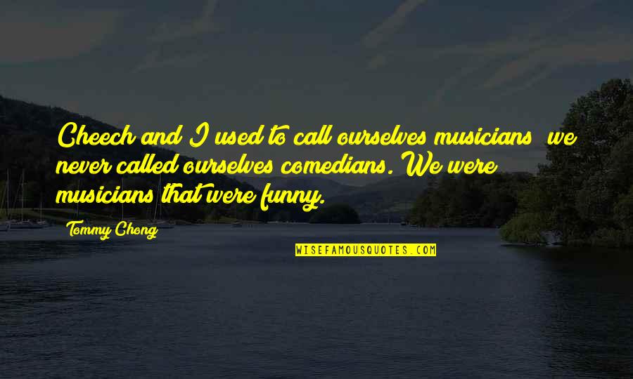 Funny Cheech Quotes By Tommy Chong: Cheech and I used to call ourselves musicians;