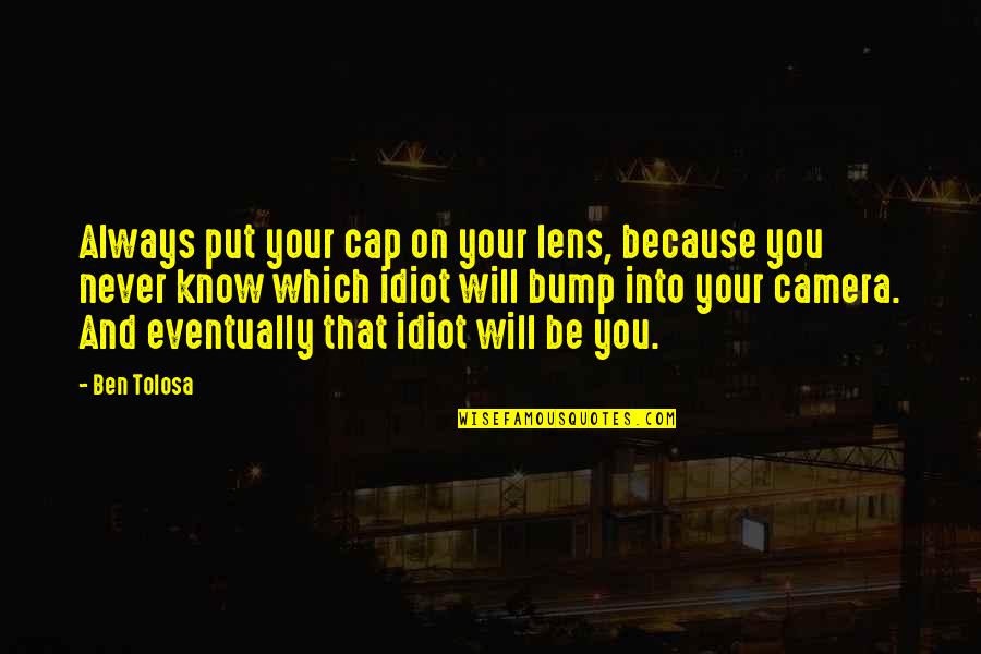 Funny Cheesy Quotes By Ben Tolosa: Always put your cap on your lens, because Funny Cheesy Quotes By Ben Tolosa: Always put your cap on your lens, because