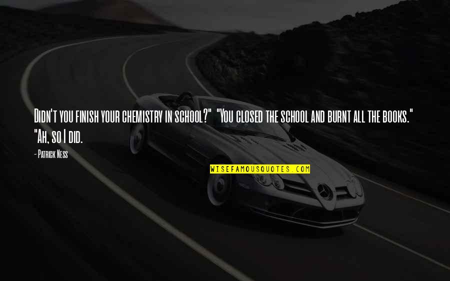 Funny Chemistry Quotes By Patrick Ness: Didn't you finish your chemistry in school?" "You