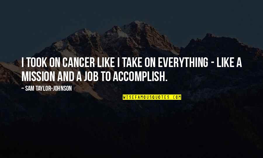 Funny Chemo Quotes By Sam Taylor-Johnson: I took on cancer like I take on