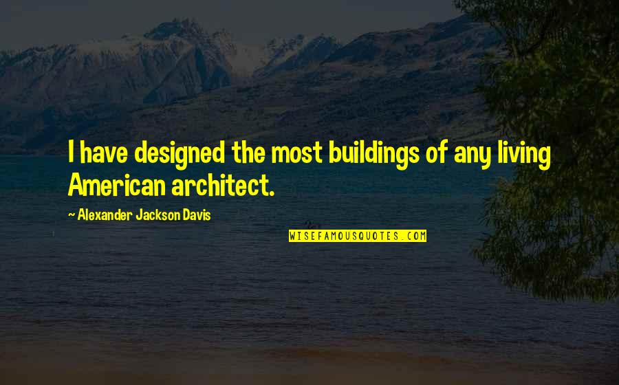 Funny Cheque Quotes By Alexander Jackson Davis: I have designed the most buildings of any