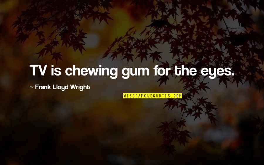 Funny Chewing Quotes By Frank Lloyd Wright: TV is chewing gum for the eyes.
