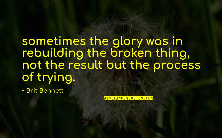 Funny Chi O Quotes By Brit Bennett: sometimes the glory was in rebuilding the broken