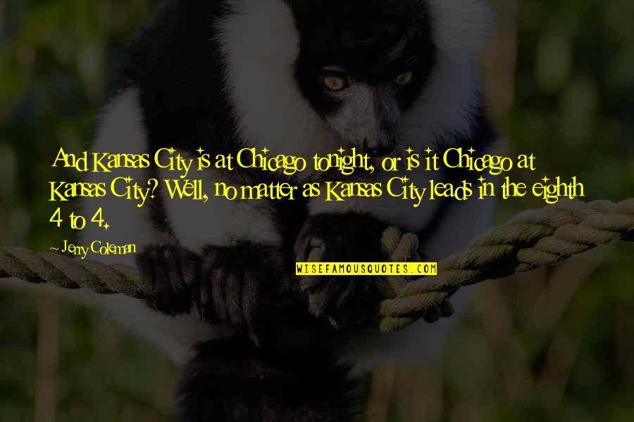 Funny Chicago Quotes By Jerry Coleman: And Kansas City is at Chicago tonight, or