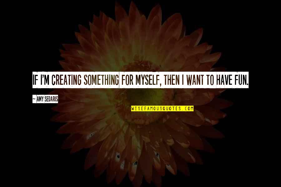 Funny Childhood Obesity Quotes By Amy Sedaris: If I'm creating something for myself, then I