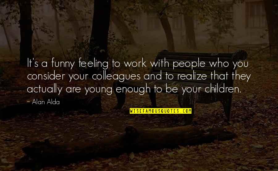 Funny Children's Quotes By Alan Alda: It's a funny feeling to work with people