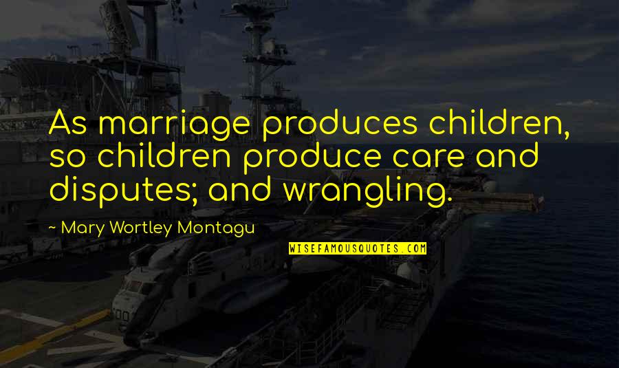 Funny Children's Quotes By Mary Wortley Montagu: As marriage produces children, so children produce care