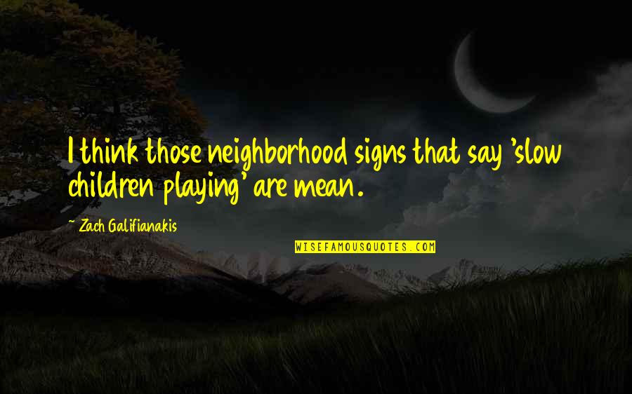 Funny Children's Quotes By Zach Galifianakis: I think those neighborhood signs that say 'slow