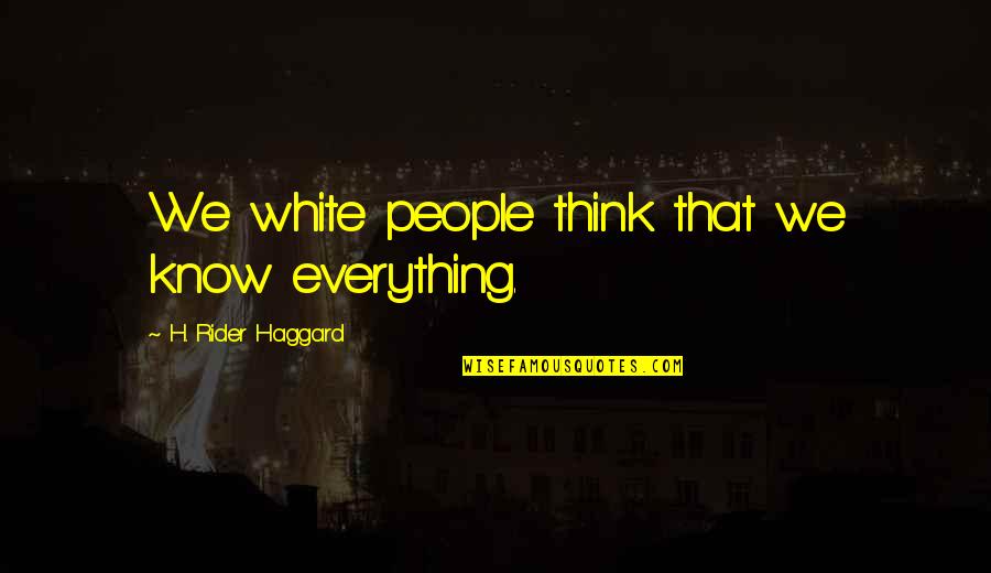 Funny Chilling Quotes By H. Rider Haggard: We white people think that we know everything. Funny Chilling Quotes By H. Rider Haggard: We white people think that we know everything.