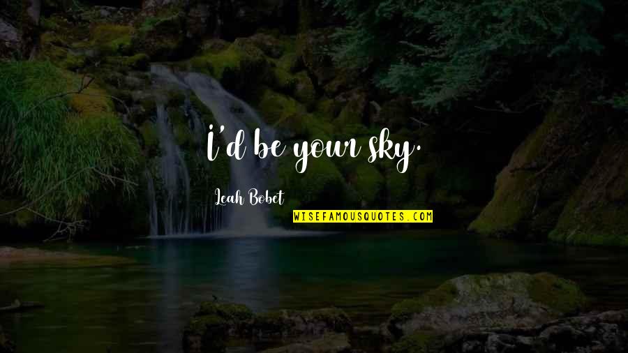 Funny Chilly Weather Quotes By Leah Bobet: I'd be your sky. Funny Chilly Weather Quotes By Leah Bobet: I'd be your sky.