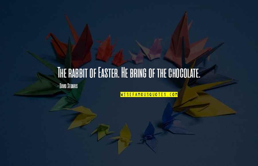 Funny Chocolate Quotes By David Sedaris: The rabbit of Easter. He bring of the Funny Chocolate Quotes By David Sedaris: The rabbit of Easter. He bring of the