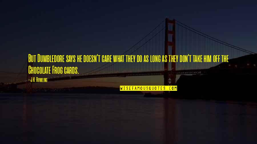 Funny Chocolate Quotes By J.K. Rowling: But Dumbledore says he doesn't care what they Funny Chocolate Quotes By J.K. Rowling: But Dumbledore says he doesn't care what they