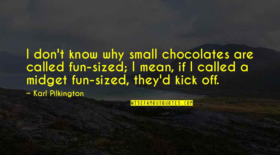 Funny Chocolate Quotes By Karl Pilkington: I don't know why small chocolates are called Funny Chocolate Quotes By Karl Pilkington: I don't know why small chocolates are called
