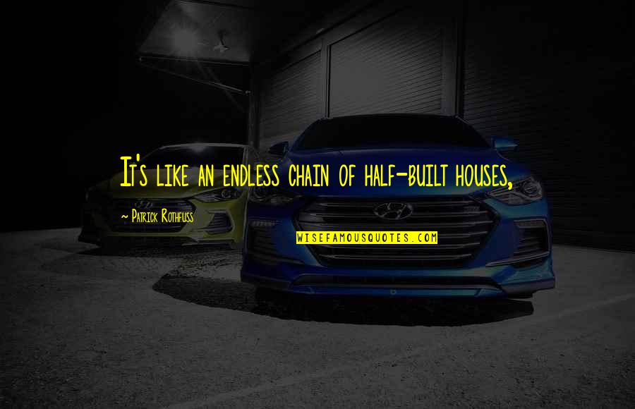 Funny Choking Quotes By Patrick Rothfuss: It's like an endless chain of half-built houses, Funny Choking Quotes By Patrick Rothfuss: It's like an endless chain of half-built houses,