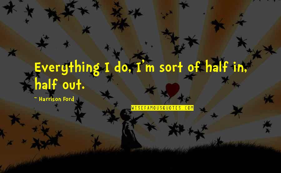 Funny Chopsticks Quotes By Harrison Ford: Everything I do, I'm sort of half in,