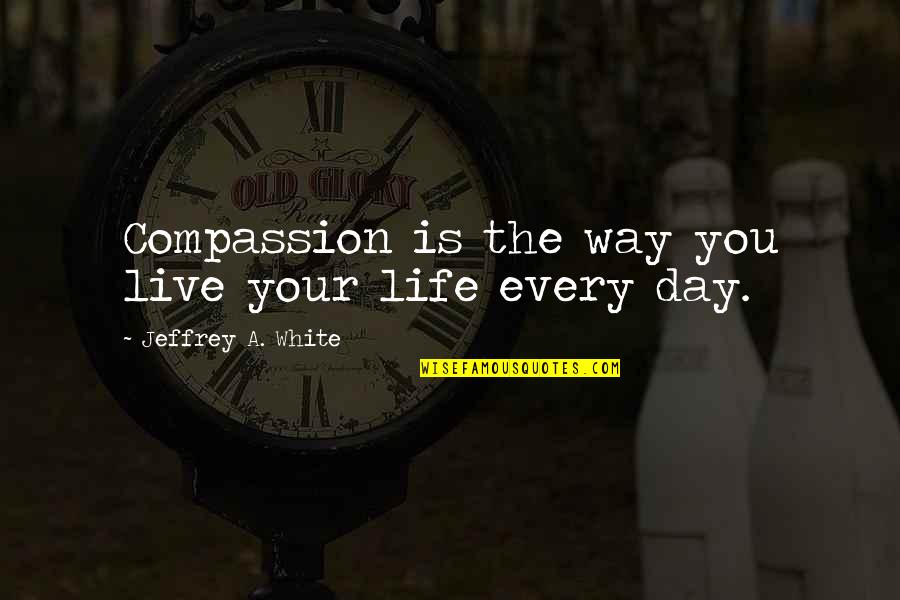 Funny Chris Griffin Quotes By Jeffrey A. White: Compassion is the way you live your life Funny Chris Griffin Quotes By Jeffrey A. White: Compassion is the way you live your life