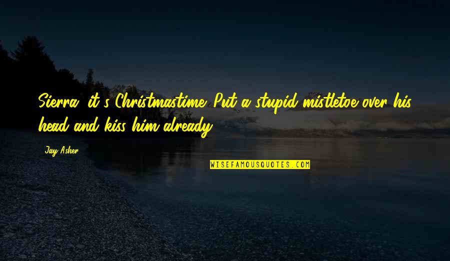 Funny Christmas Humor Quotes By Jay Asher: Sierra, it's Christmastime. Put a stupid mistletoe over