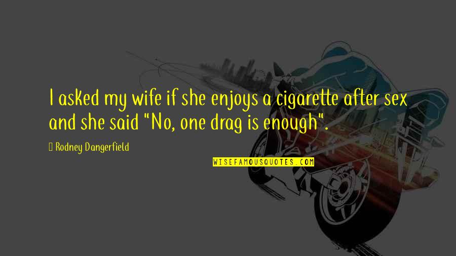 Funny Cigarette Quotes By Rodney Dangerfield: I asked my wife if she enjoys a Funny Cigarette Quotes By Rodney Dangerfield: I asked my wife if she enjoys a
