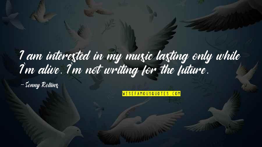 Funny Cigarette Quotes By Sonny Rollins: I am interested in my music lasting only Funny Cigarette Quotes By Sonny Rollins: I am interested in my music lasting only
