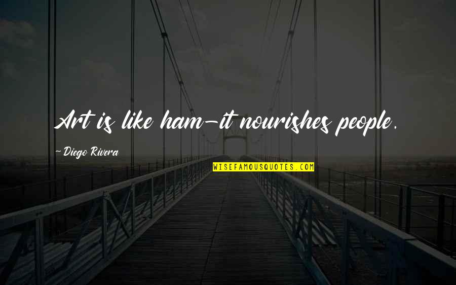 Funny Circuits Quotes By Diego Rivera: Art is like ham-it nourishes people.