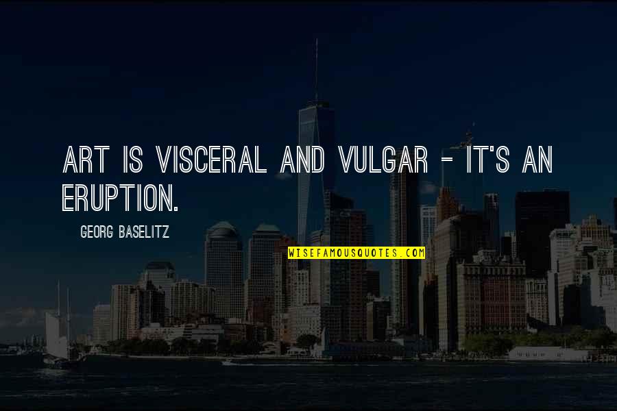 Funny Circumstance Quotes By Georg Baselitz: Art is visceral and vulgar - it's an