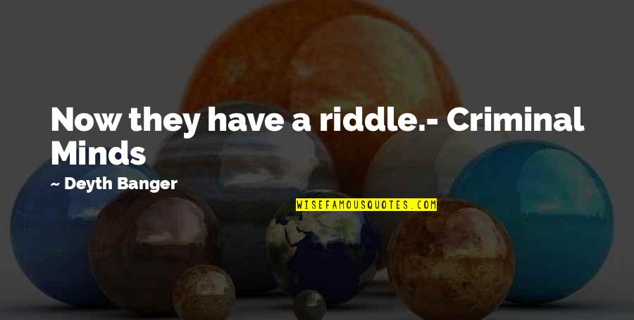 Funny Claims Quotes By Deyth Banger: Now they have a riddle.- Criminal Minds