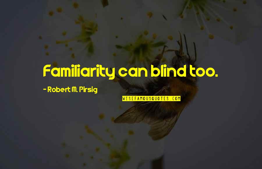 Funny Clarinet Players Quotes By Robert M. Pirsig: Familiarity can blind too. Funny Clarinet Players Quotes By Robert M. Pirsig: Familiarity can blind too.
