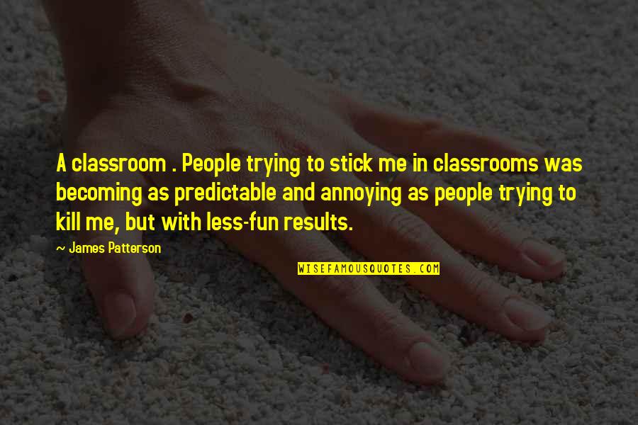 Funny Classroom Quotes By James Patterson: A classroom . People trying to stick me