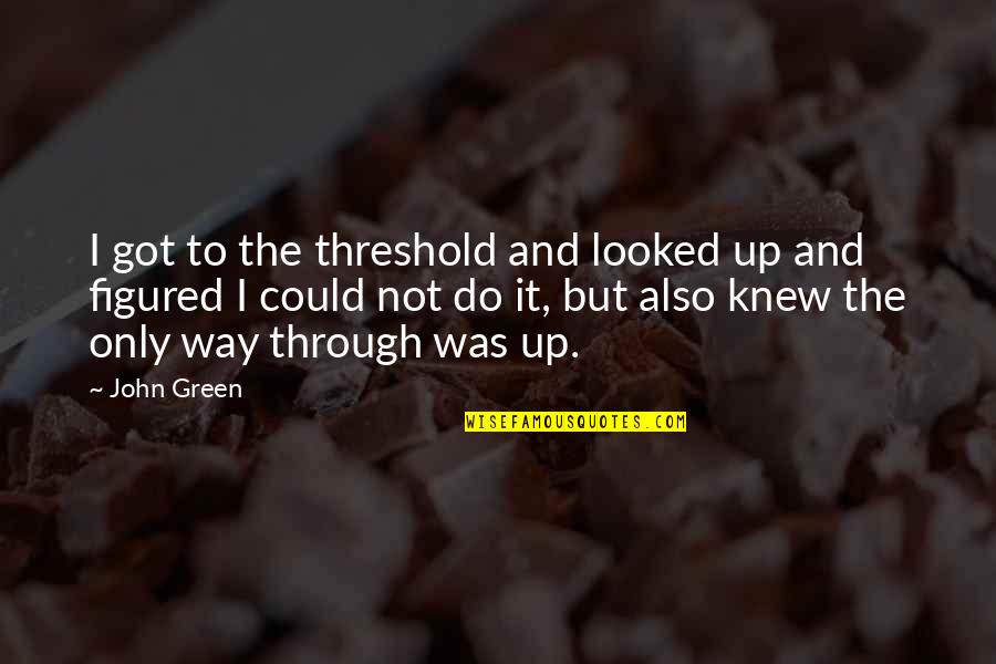 Funny Clean Short Quotes By John Green: I got to the threshold and looked up